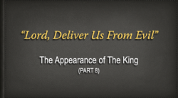 "Lord, Deliver Us From Evil": The Appearance of the King —Part 8