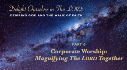 Delight Ourselves in the Lord, Part 6: Corporate Worship—Magnifying the Lord Together
