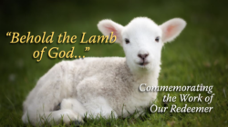 "Behold the Lamb of God..."  Commemorating the Work of Our Redeemer