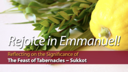 Rejoice in Emmanuel!  Reflecting on the Significance of The Feast of Tabernacles—Sukkot